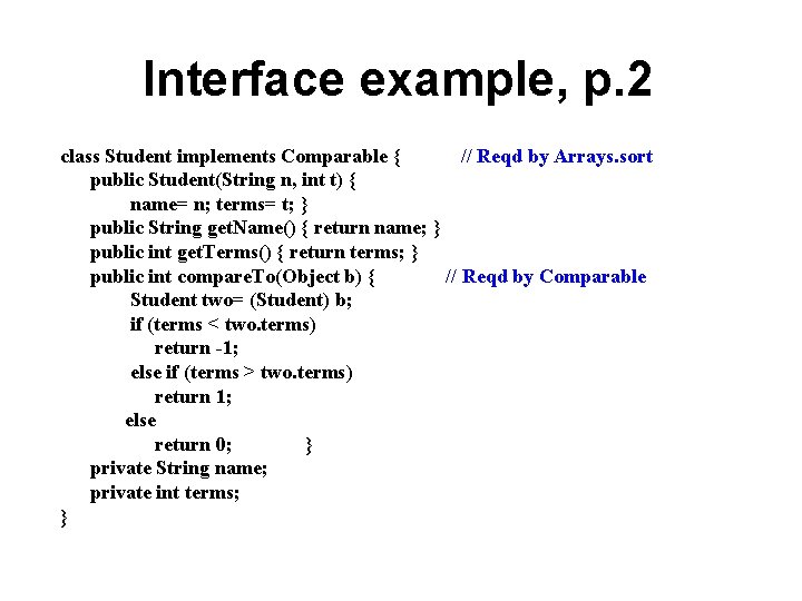 Interface example, p. 2 class Student implements Comparable { // Reqd by Arrays. sort Interface example, p. 2 class Student implements Comparable { // Reqd by Arrays. sort