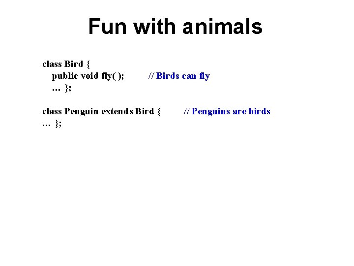 Fun with animals class Bird { public void fly( ); … }; // Birds Fun with animals class Bird { public void fly( ); … }; // Birds