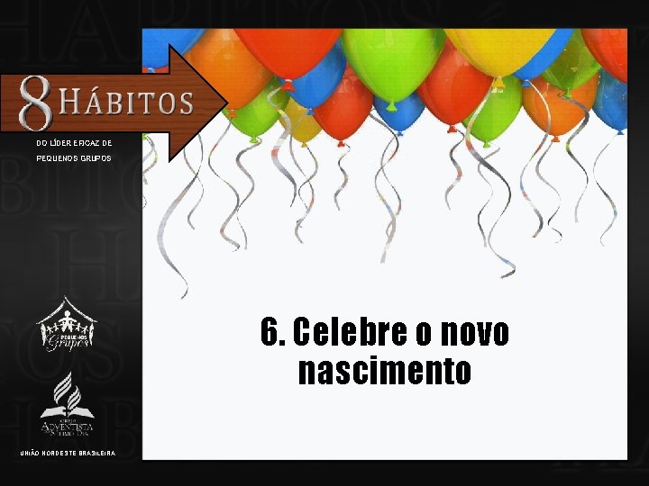 DO LÍDER EFICAZ DE PEQUENOS GRUPOS 6. Celebre o novo nascimento UNIÃO NORDESTE BRASILEIRA