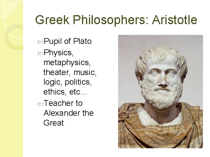 Greek Philosophers: Aristotle Pupil of Plato Physics, metaphysics, theater, music, logic, politics, ethics, etc…