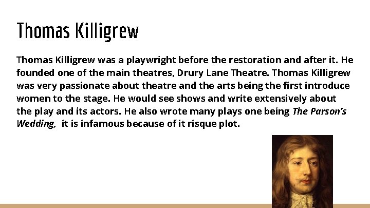 Thomas Killigrew was a playwright before the restoration and after it. He founded one