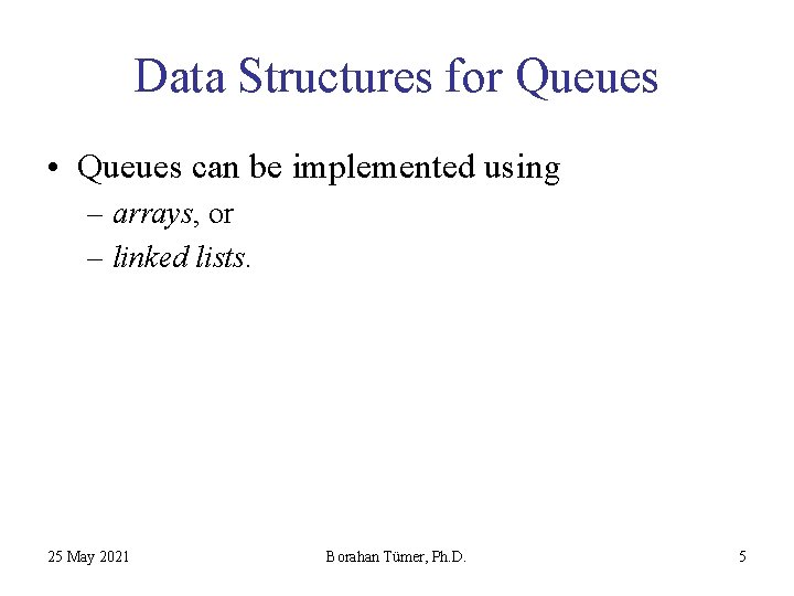 Data Structures for Queues • Queues can be implemented using – arrays, or –