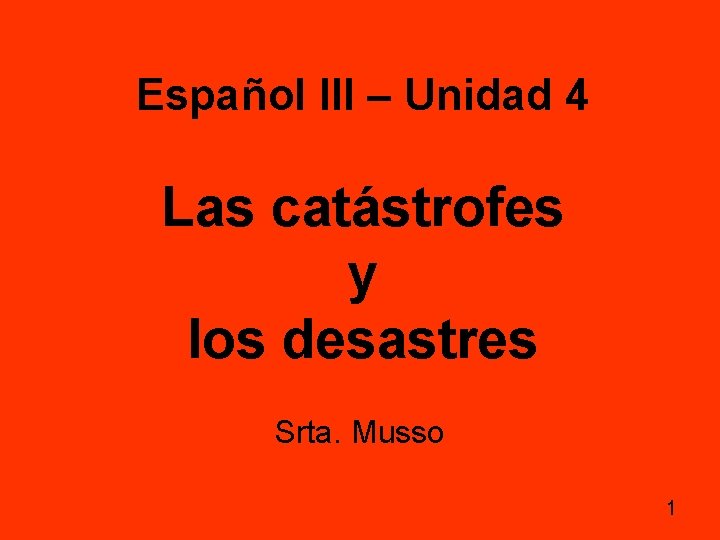 Español III – Unidad 4 Las catástrofes y los desastres Srta. Musso 1 Español III – Unidad 4 Las catástrofes y los desastres Srta. Musso 1