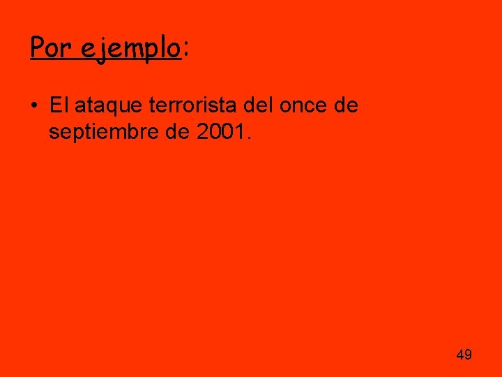 Por ejemplo: • El ataque terrorista del once de septiembre de 2001. 49 Por ejemplo: • El ataque terrorista del once de septiembre de 2001. 49