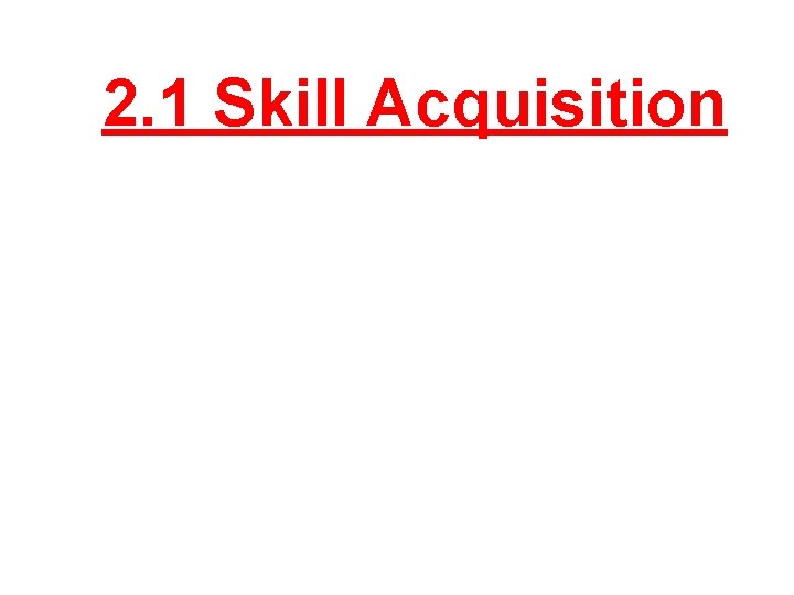 2. 1 Skill Acquisition 
