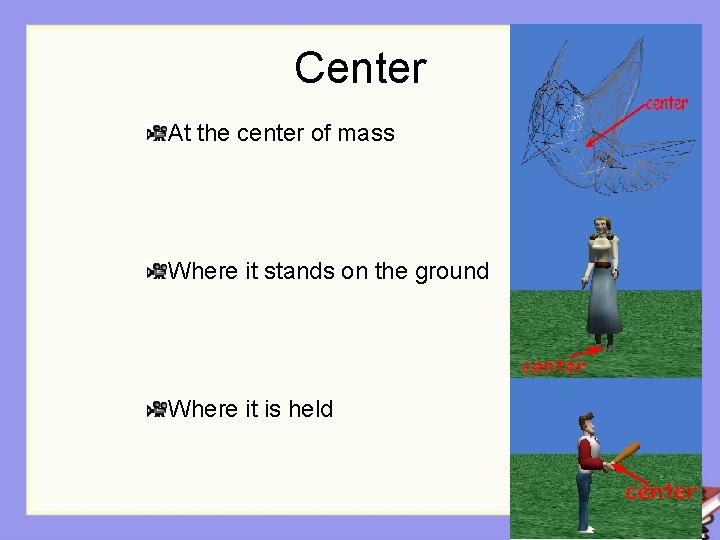 Center At the center of mass Where it stands on the ground Where it