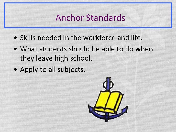 Anchor Standards • Skills needed in the workforce and life. • What students should