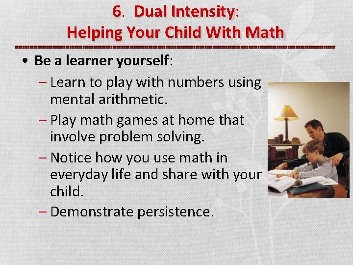 6. Dual Intensity: Helping Your Child With Math • Be a learner yourself: –