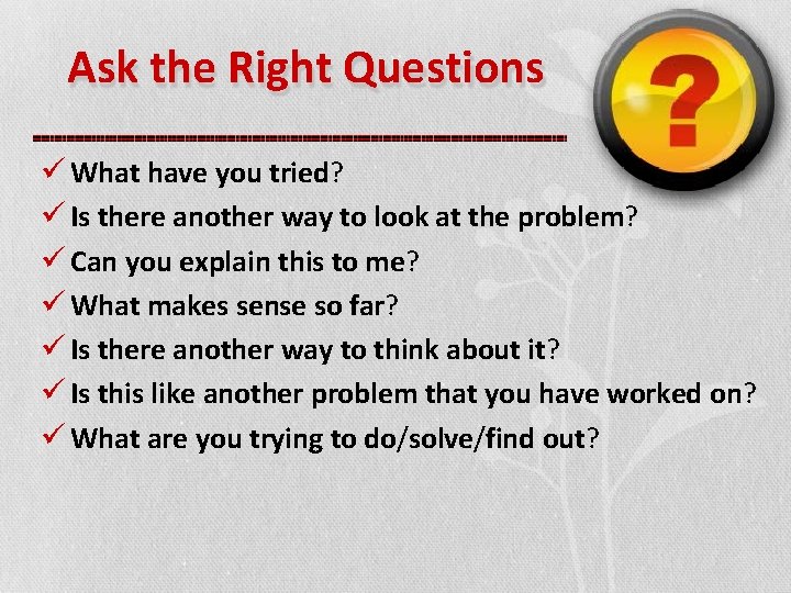 Ask the Right Questions What have you tried? Is there another way to look