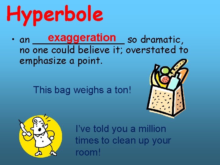 Hyperbole exaggeration so dramatic, • an ________ no one could believe it; overstated to