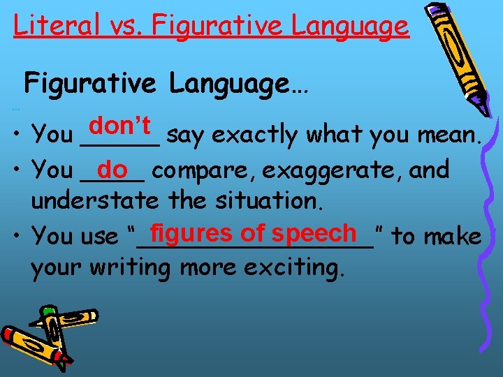 Literal vs. Figurative Language … Figurative Language… don’t say exactly what you mean. •