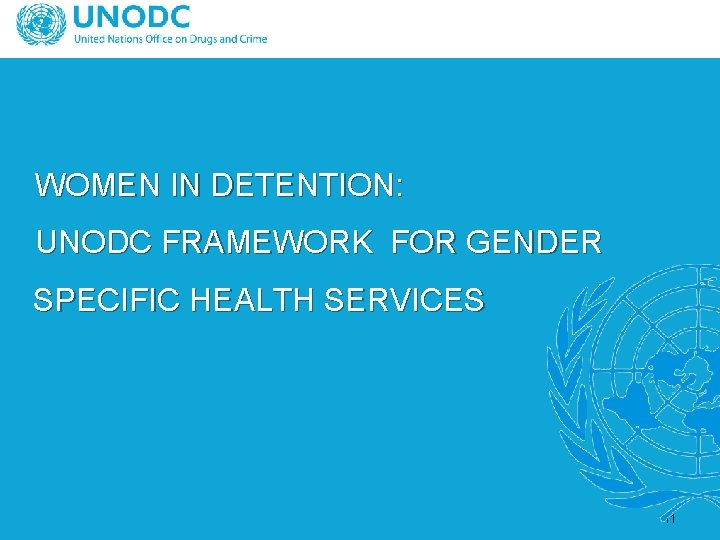 WOMEN IN DETENTION: UNODC FRAMEWORK FOR GENDER SPECIFIC HEALTH SERVICES 11 