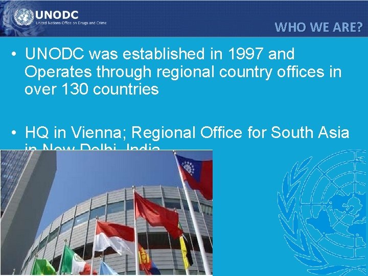 WHO WE ARE? • UNODC was established in 1997 and Operates through regional country