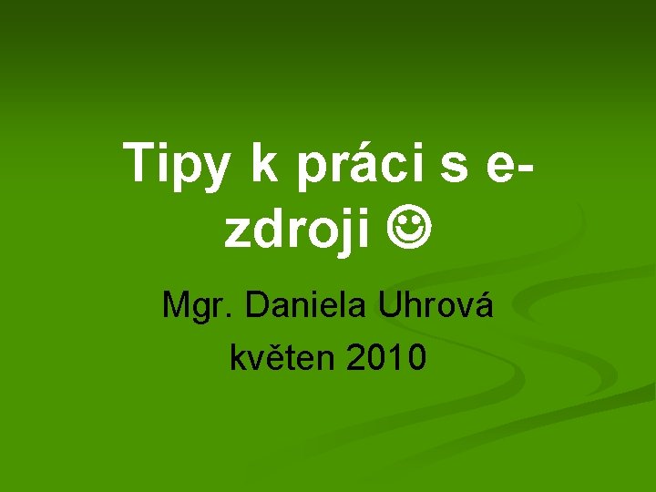 Tipy k práci s ezdroji Mgr. Daniela Uhrová květen 2010 