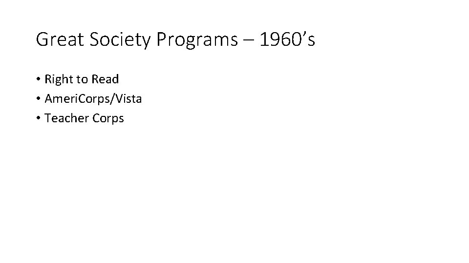 Great Society Programs – 1960’s • Right to Read • Ameri. Corps/Vista • Teacher