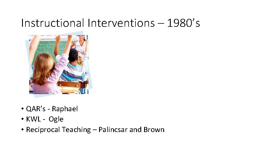 Instructional Interventions – 1980’s • QAR’s - Raphael • KWL - Ogle • Reciprocal