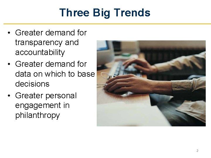Three Big Trends • Greater demand for transparency and accountability • Greater demand for