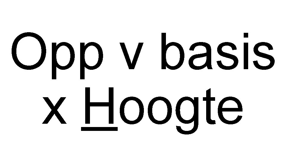 Opp v basis x Hoogte 