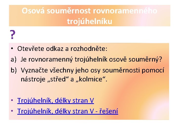 ? Osová souměrnost rovnoramenného trojúhelníku • Otevřete odkaz a rozhodněte: a) Je rovnoramenný trojúhelník