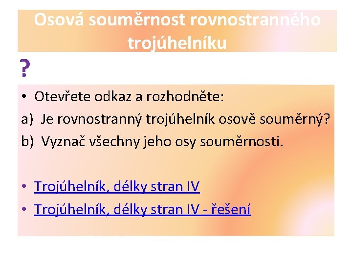 ? Osová souměrnost rovnostranného trojúhelníku • Otevřete odkaz a rozhodněte: a) Je rovnostranný trojúhelník