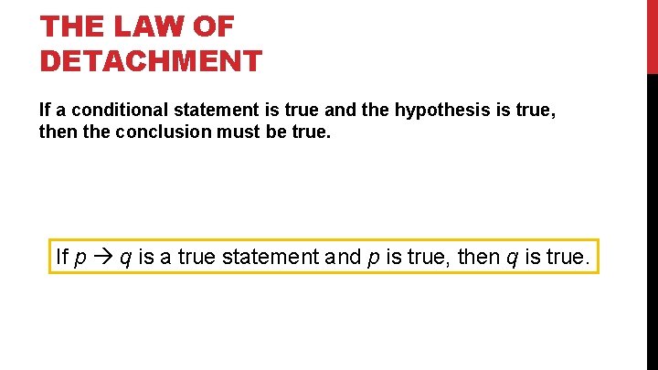 THE LAW OF DETACHMENT If a conditional statement is true and the hypothesis is