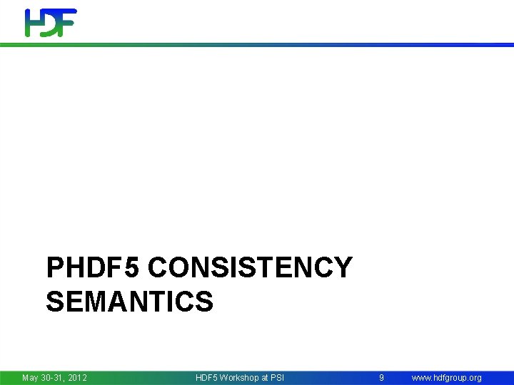 PHDF 5 CONSISTENCY SEMANTICS May 30 -31, 2012 HDF 5 Workshop at PSI 9