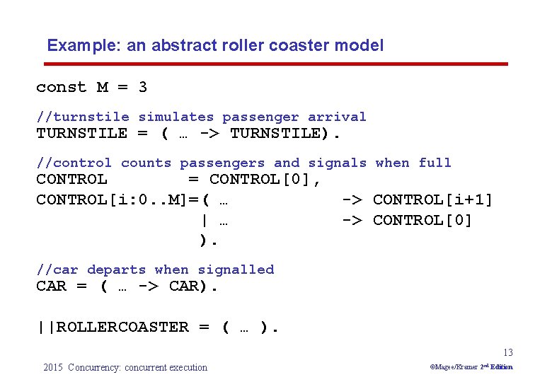 Example: an abstract roller coaster model const M = 3 //turnstile simulates passenger arrival