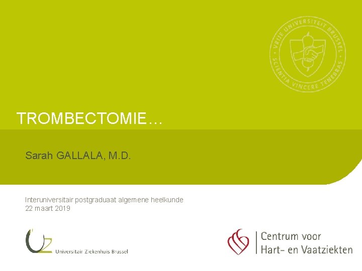 TROMBECTOMIE… Sarah GALLALA, M. D. Interuniversitair postgraduaat algemene heelkunde 22 maart 2019 