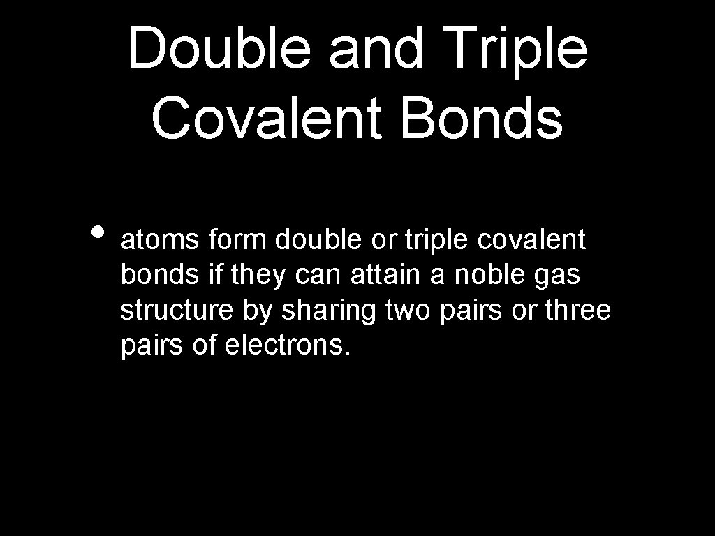 Double and Triple Covalent Bonds • atoms form double or triple covalent bonds if