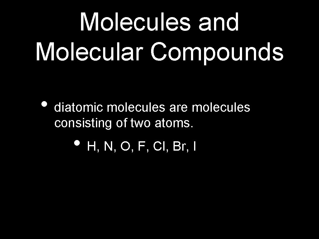 Molecules and Molecular Compounds • diatomic molecules are molecules consisting of two atoms. •