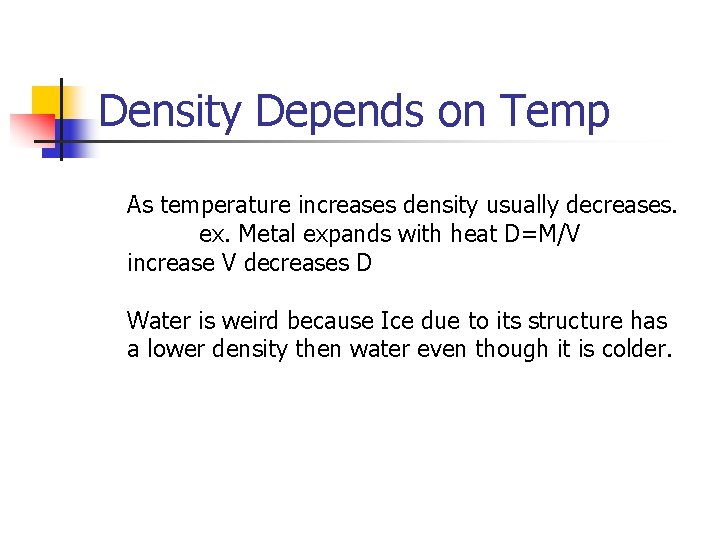 Density Depends on Temp As temperature increases density usually decreases. ex. Metal expands with