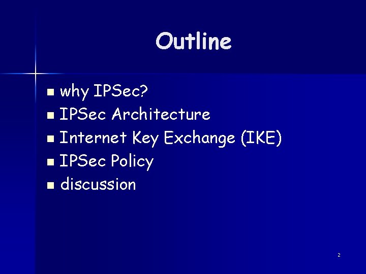 Outline why IPSec? n IPSec Architecture n Internet Key Exchange (IKE) n IPSec Policy