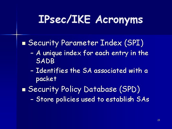 IPsec/IKE Acronyms n Security Parameter Index (SPI) – A unique index for each entry
