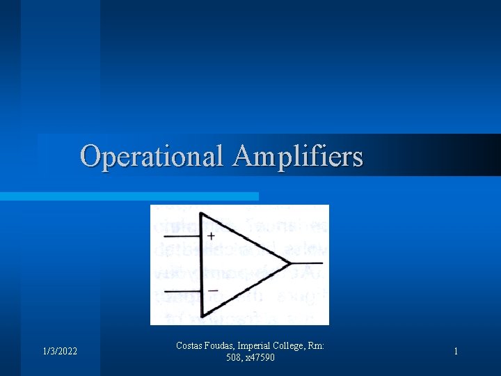 Operational Amplifiers 1/3/2022 Costas Foudas, Imperial College, Rm: 508, x 47590 1 