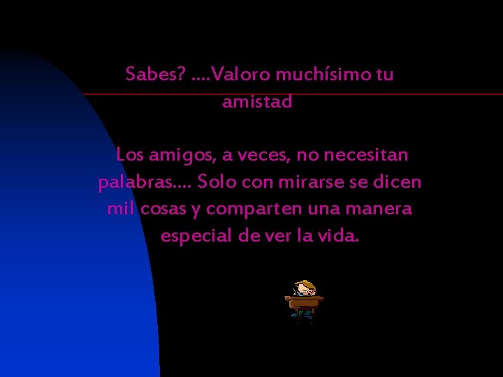 Sabes? …. Valoro muchísimo tu amistad Los amigos, a veces, no necesitan palabras. .