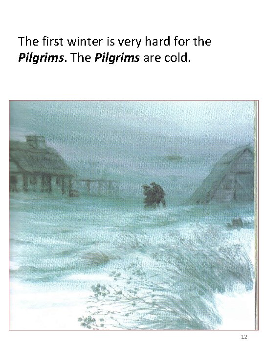 The first winter is very hard for the Pilgrims. The Pilgrims are cold. 12