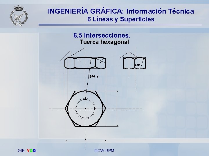 INGENIERÍA GRÁFICA: Información Técnica 6 Líneas y Superficies 6. 5 Intersecciones. Tuerca hexagonal GIE: INGENIERÍA GRÁFICA: Información Técnica 6 Líneas y Superficies 6. 5 Intersecciones. Tuerca hexagonal GIE: