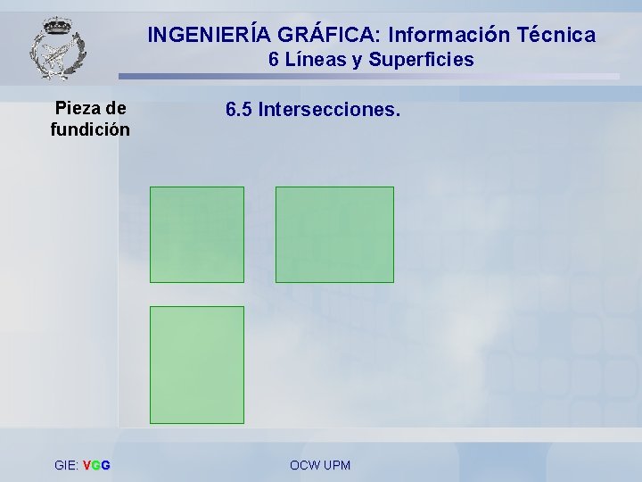 INGENIERÍA GRÁFICA: Información Técnica 6 Líneas y Superficies Pieza de fundición GIE: VGG 6.