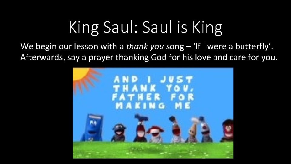 King Saul: Saul is King We begin our lesson with a thank you song