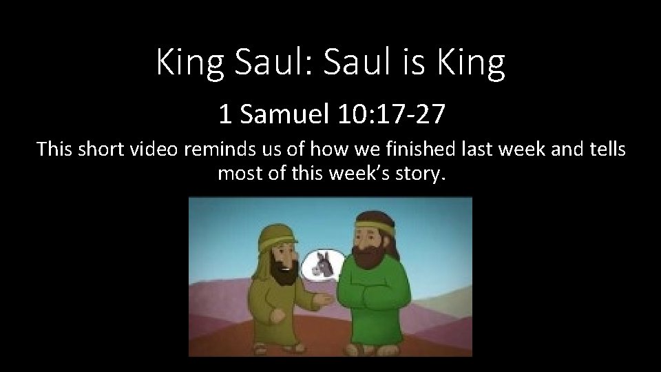 King Saul: Saul is King 1 Samuel 10: 17 -27 This short video reminds King Saul: Saul is King 1 Samuel 10: 17 -27 This short video reminds