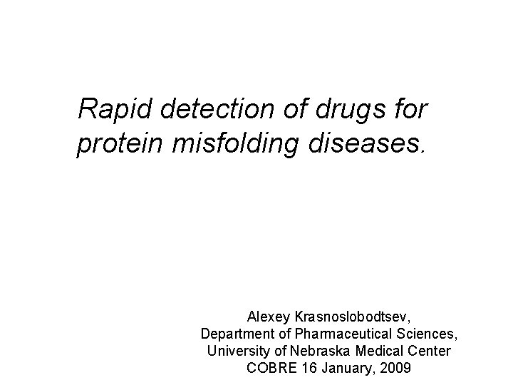 Rapid detection of drugs for protein misfolding diseases. Alexey Krasnoslobodtsev, Department of Pharmaceutical Sciences,