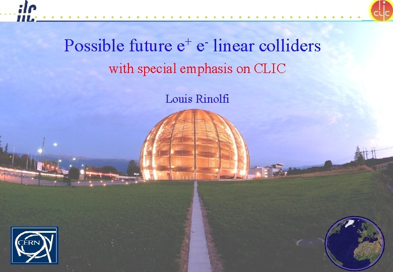 Possible future e+ e- linear colliders with special emphasis on CLIC Louis Rinolfi CLIC