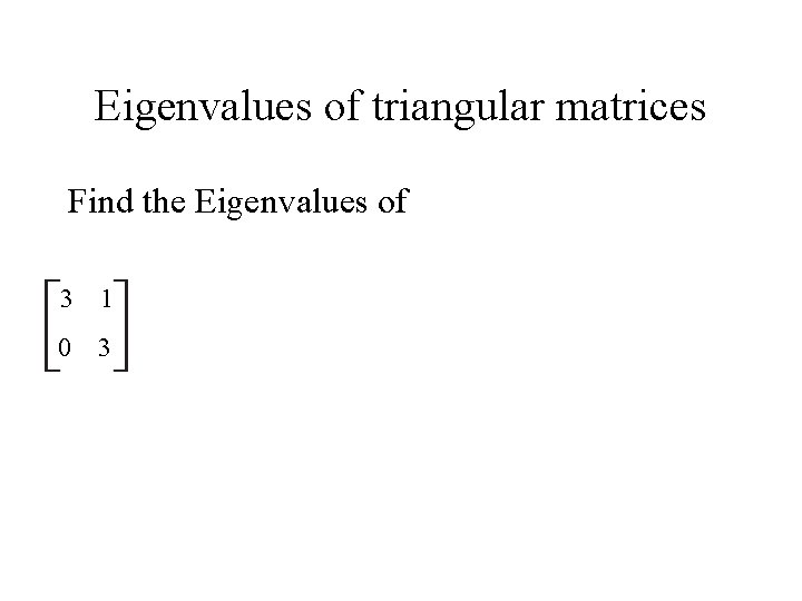 Eigenvalues of triangular matrices Find the Eigenvalues of 3 1 0 3 Eigenvalues of triangular matrices Find the Eigenvalues of 3 1 0 3