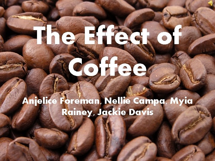 The Effect of Coffee Anjelice Foreman, Nellie Campa, Myia Rainey, Jackie Davis 