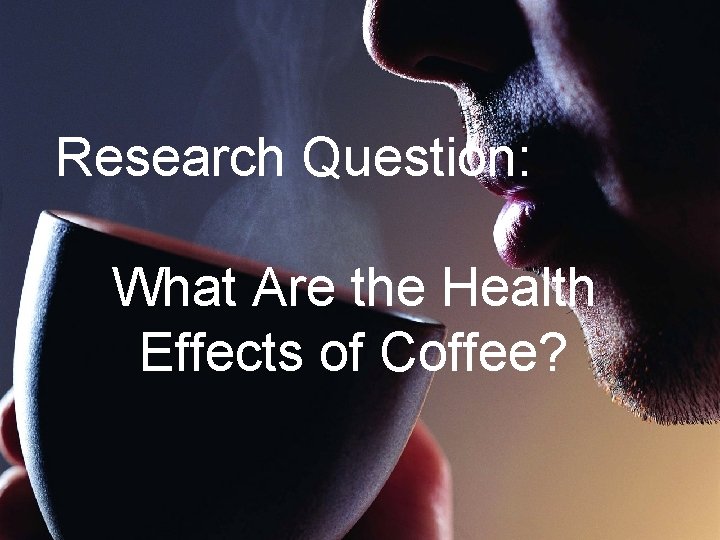 Research Question: What Are the Health Effects of Coffee? 