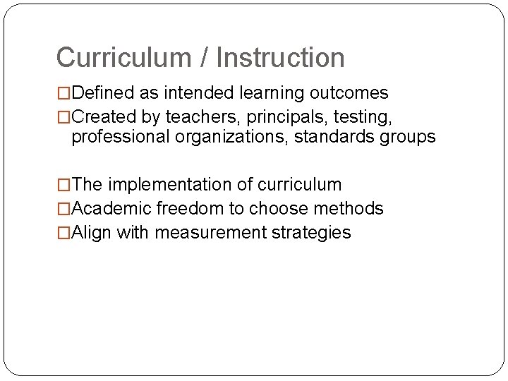 Curriculum / Instruction �Defined as intended learning outcomes �Created by teachers, principals, testing, professional