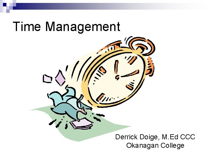 Time Management Derrick Doige, M. Ed CCC Okanagan College 