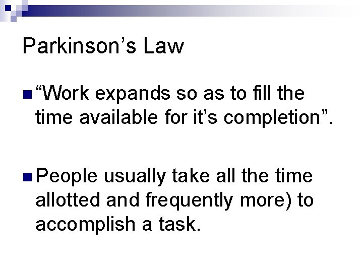 Parkinson’s Law n “Work expands so as to fill the time available for it’s