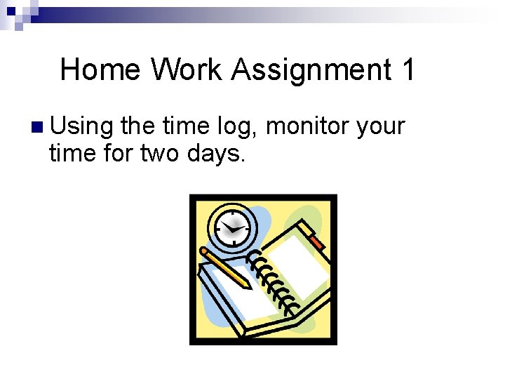 Home Work Assignment 1 n Using the time log, monitor your time for two