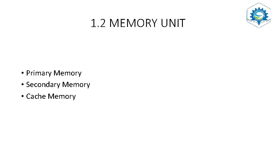 1. 2 MEMORY UNIT • Primary Memory • Secondary Memory • Cache Memory 